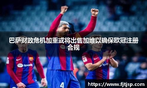 巴萨财政危机加重或将出售加维以确保欧冠注册合规