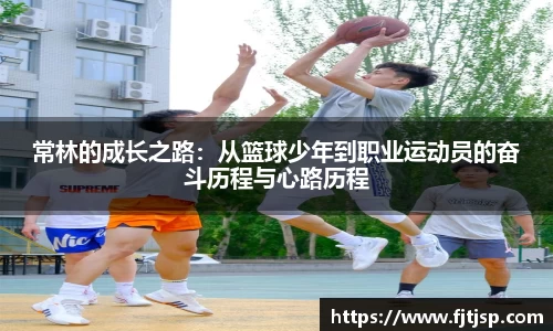 常林的成长之路：从篮球少年到职业运动员的奋斗历程与心路历程