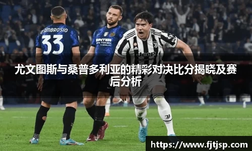 尤文图斯与桑普多利亚的精彩对决比分揭晓及赛后分析