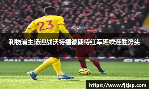 利物浦主场迎战沃特福德期待红军延续连胜势头