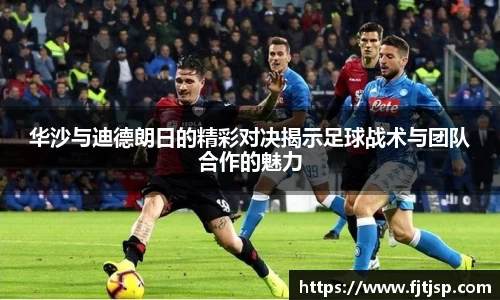 华沙与迪德朗日的精彩对决揭示足球战术与团队合作的魅力
